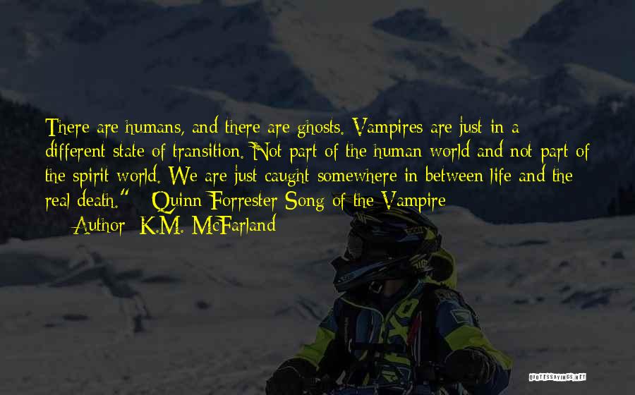 K.M. McFarland Quotes: There Are Humans, And There Are Ghosts. Vampires Are Just In A Different State Of Transition. Not Part Of The