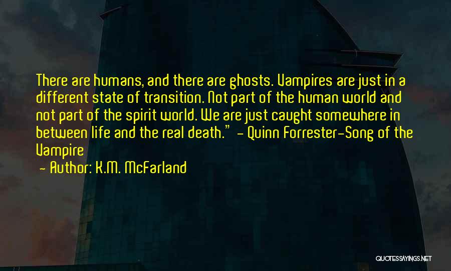 K.M. McFarland Quotes: There Are Humans, And There Are Ghosts. Vampires Are Just In A Different State Of Transition. Not Part Of The