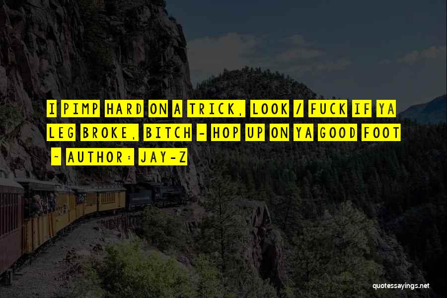 Jay-Z Quotes: I Pimp Hard On A Trick, Look / Fuck If Ya Leg Broke, Bitch - Hop Up On Ya Good