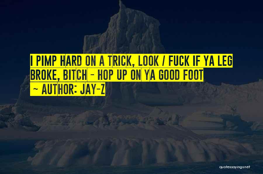 Jay-Z Quotes: I Pimp Hard On A Trick, Look / Fuck If Ya Leg Broke, Bitch - Hop Up On Ya Good