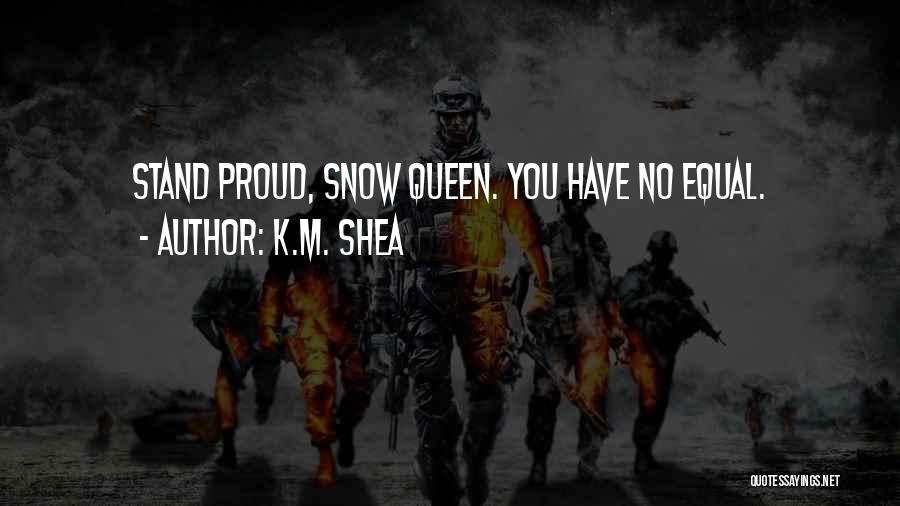 K.M. Shea Quotes: Stand Proud, Snow Queen. You Have No Equal.