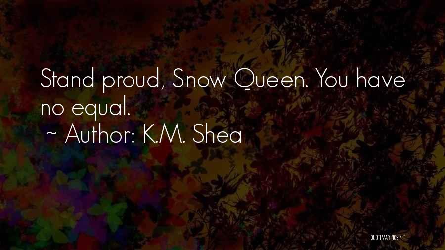 K.M. Shea Quotes: Stand Proud, Snow Queen. You Have No Equal.