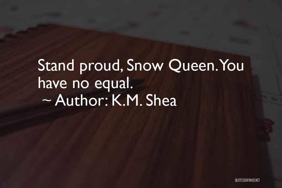 K.M. Shea Quotes: Stand Proud, Snow Queen. You Have No Equal.