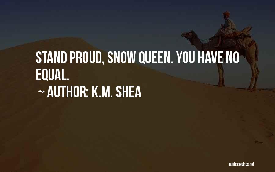 K.M. Shea Quotes: Stand Proud, Snow Queen. You Have No Equal.
