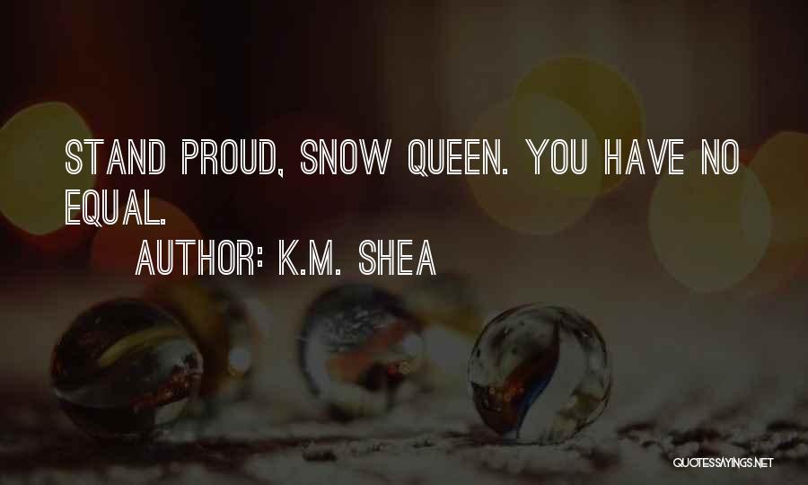 K.M. Shea Quotes: Stand Proud, Snow Queen. You Have No Equal.