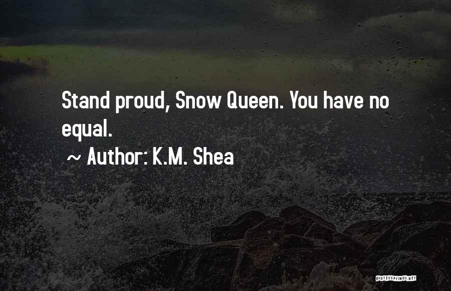 K.M. Shea Quotes: Stand Proud, Snow Queen. You Have No Equal.