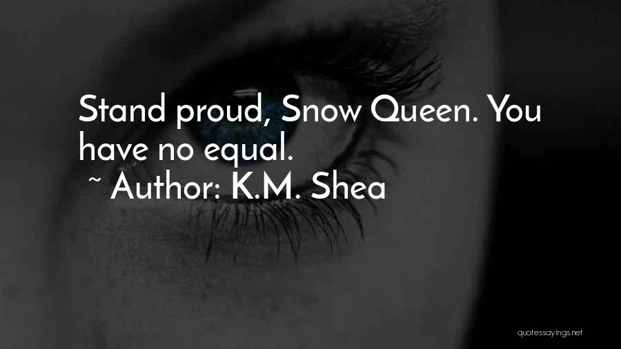 K.M. Shea Quotes: Stand Proud, Snow Queen. You Have No Equal.