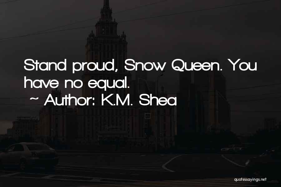 K.M. Shea Quotes: Stand Proud, Snow Queen. You Have No Equal.