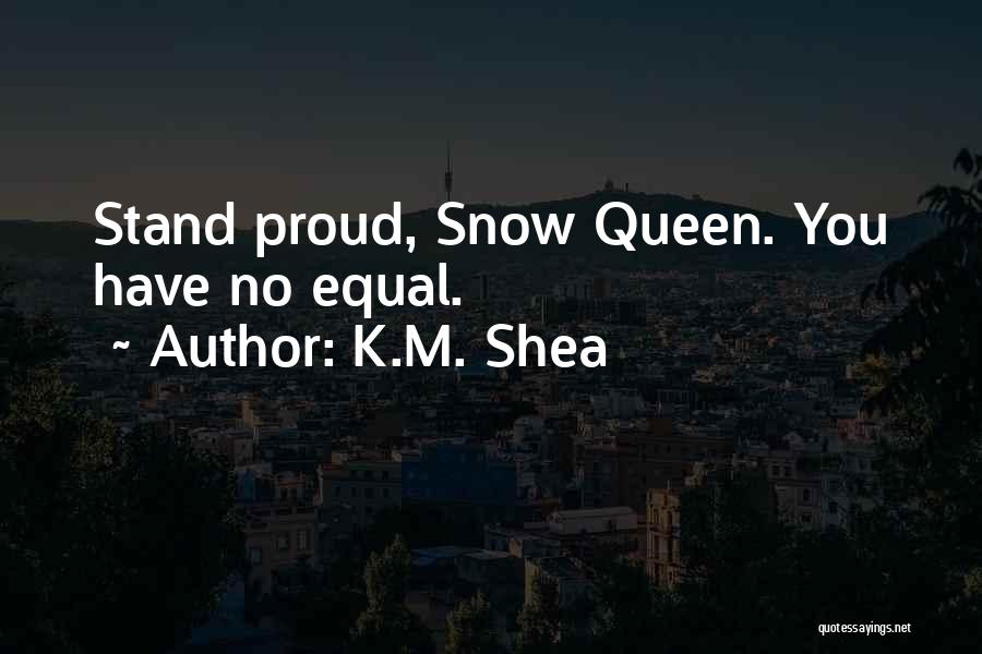 K.M. Shea Quotes: Stand Proud, Snow Queen. You Have No Equal.