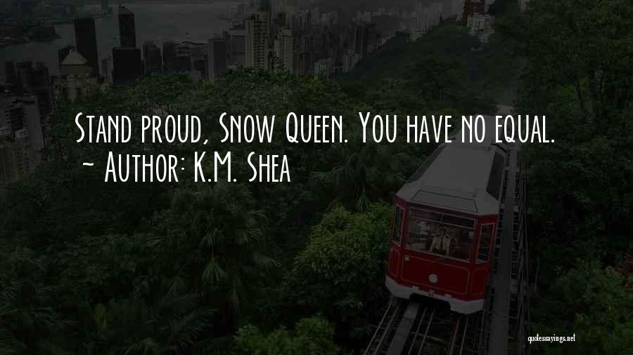 K.M. Shea Quotes: Stand Proud, Snow Queen. You Have No Equal.