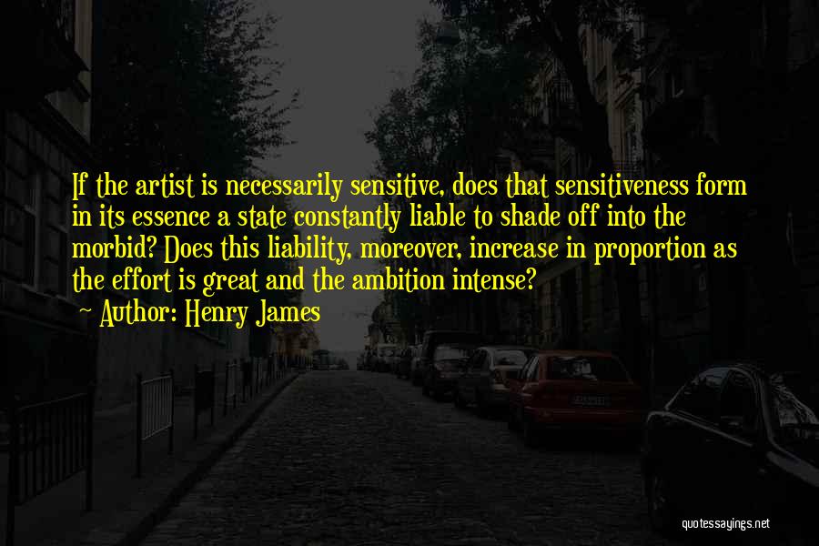 Henry James Quotes: If The Artist Is Necessarily Sensitive, Does That Sensitiveness Form In Its Essence A State Constantly Liable To Shade Off