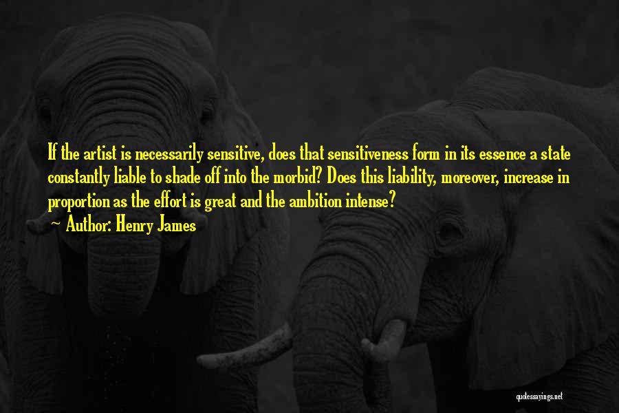 Henry James Quotes: If The Artist Is Necessarily Sensitive, Does That Sensitiveness Form In Its Essence A State Constantly Liable To Shade Off