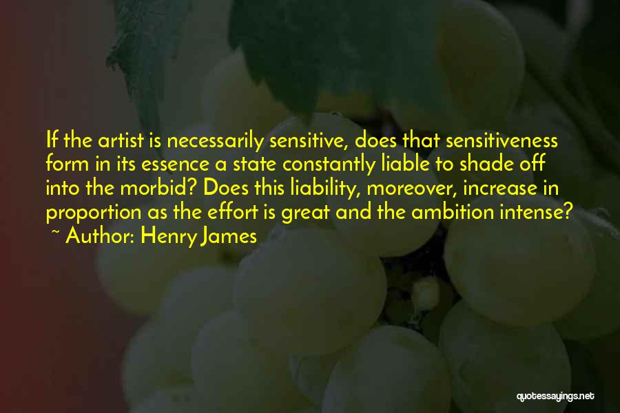 Henry James Quotes: If The Artist Is Necessarily Sensitive, Does That Sensitiveness Form In Its Essence A State Constantly Liable To Shade Off