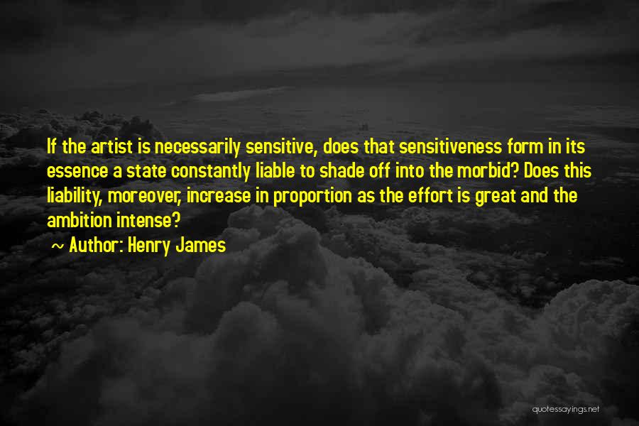 Henry James Quotes: If The Artist Is Necessarily Sensitive, Does That Sensitiveness Form In Its Essence A State Constantly Liable To Shade Off