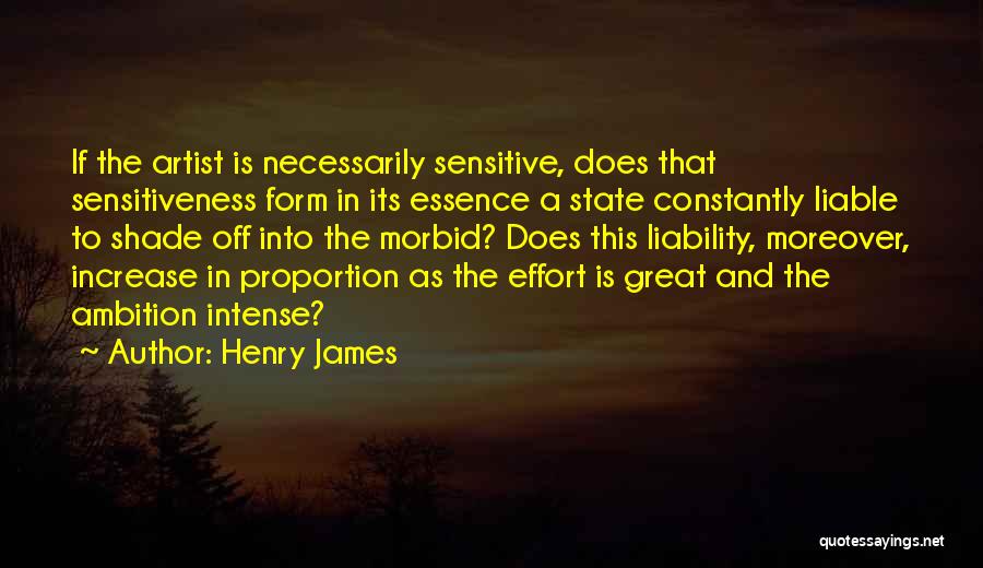 Henry James Quotes: If The Artist Is Necessarily Sensitive, Does That Sensitiveness Form In Its Essence A State Constantly Liable To Shade Off