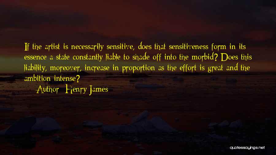 Henry James Quotes: If The Artist Is Necessarily Sensitive, Does That Sensitiveness Form In Its Essence A State Constantly Liable To Shade Off