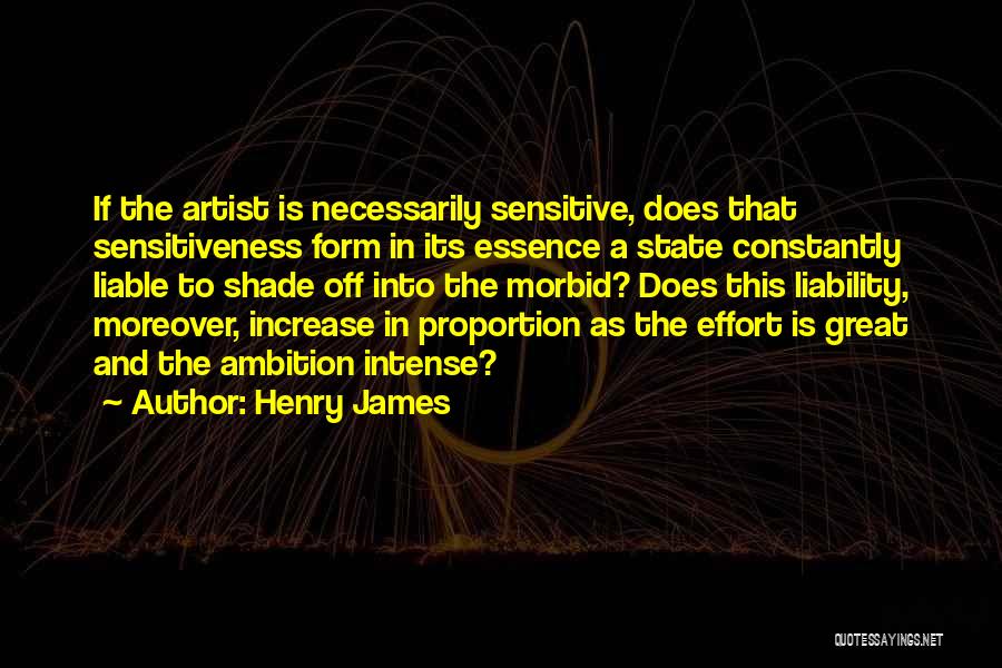 Henry James Quotes: If The Artist Is Necessarily Sensitive, Does That Sensitiveness Form In Its Essence A State Constantly Liable To Shade Off