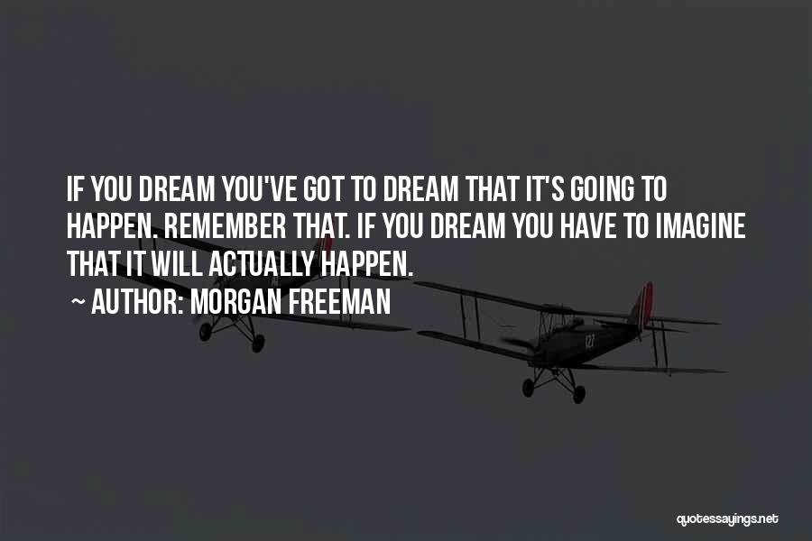 Morgan Freeman Quotes: If You Dream You've Got To Dream That It's Going To Happen. Remember That. If You Dream You Have To