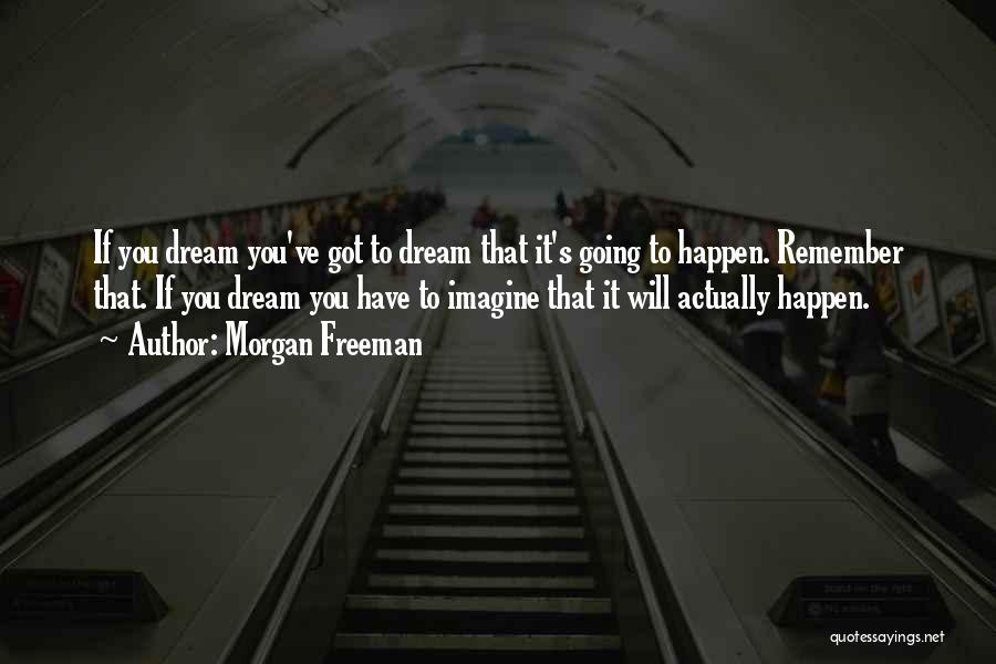 Morgan Freeman Quotes: If You Dream You've Got To Dream That It's Going To Happen. Remember That. If You Dream You Have To