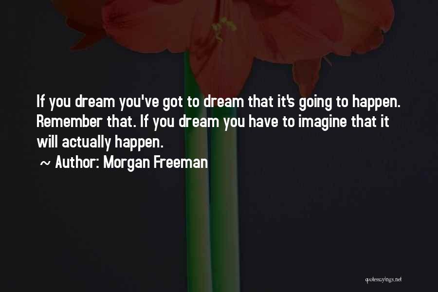 Morgan Freeman Quotes: If You Dream You've Got To Dream That It's Going To Happen. Remember That. If You Dream You Have To