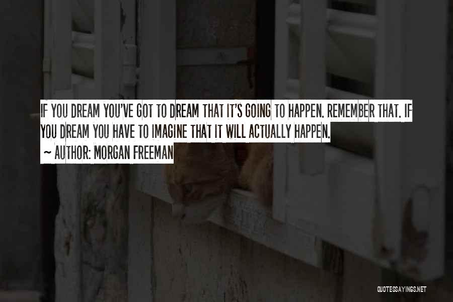Morgan Freeman Quotes: If You Dream You've Got To Dream That It's Going To Happen. Remember That. If You Dream You Have To