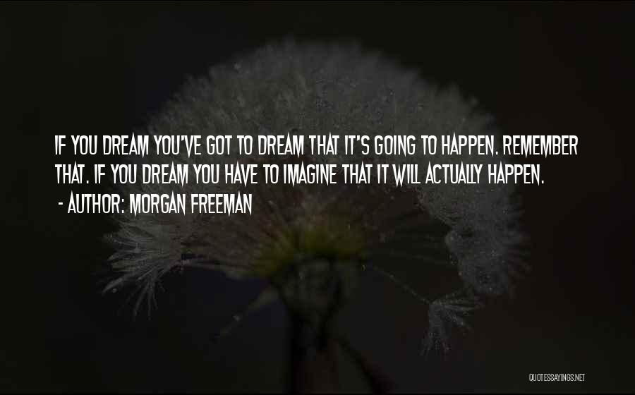 Morgan Freeman Quotes: If You Dream You've Got To Dream That It's Going To Happen. Remember That. If You Dream You Have To