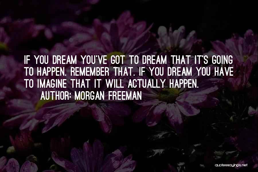 Morgan Freeman Quotes: If You Dream You've Got To Dream That It's Going To Happen. Remember That. If You Dream You Have To