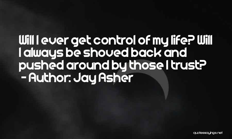 Jay Asher Quotes: Will I Ever Get Control Of My Life? Will I Always Be Shoved Back And Pushed Around By Those I