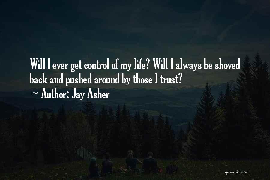 Jay Asher Quotes: Will I Ever Get Control Of My Life? Will I Always Be Shoved Back And Pushed Around By Those I