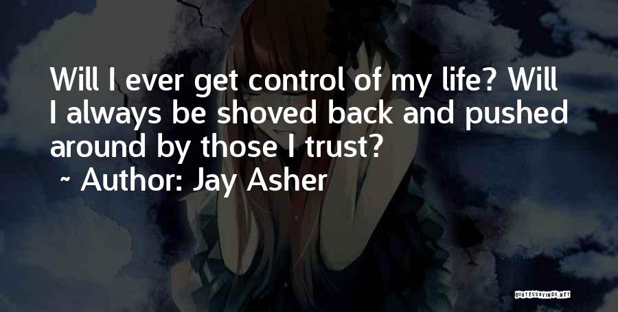 Jay Asher Quotes: Will I Ever Get Control Of My Life? Will I Always Be Shoved Back And Pushed Around By Those I