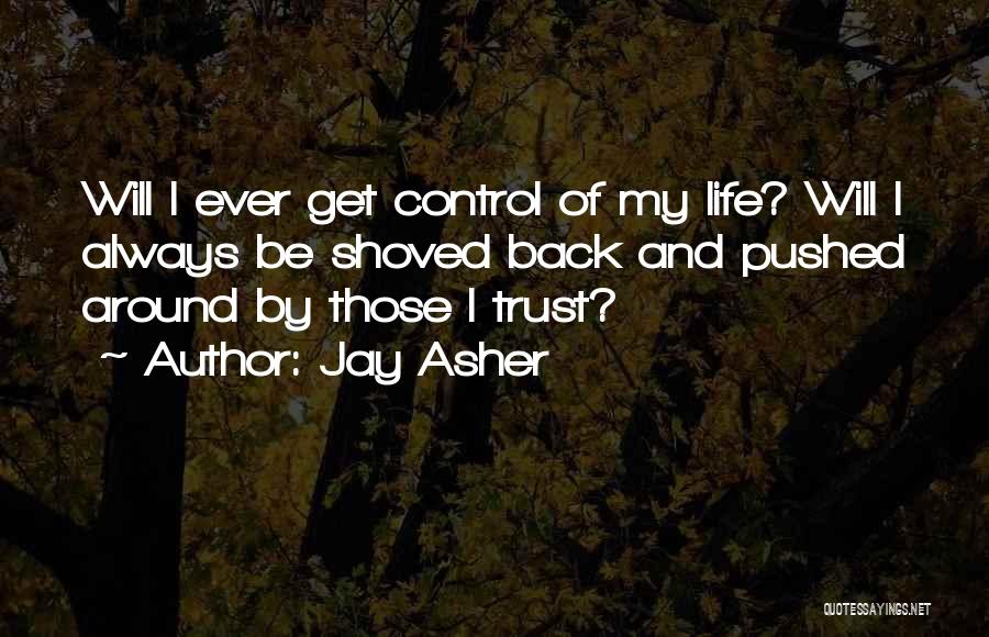 Jay Asher Quotes: Will I Ever Get Control Of My Life? Will I Always Be Shoved Back And Pushed Around By Those I