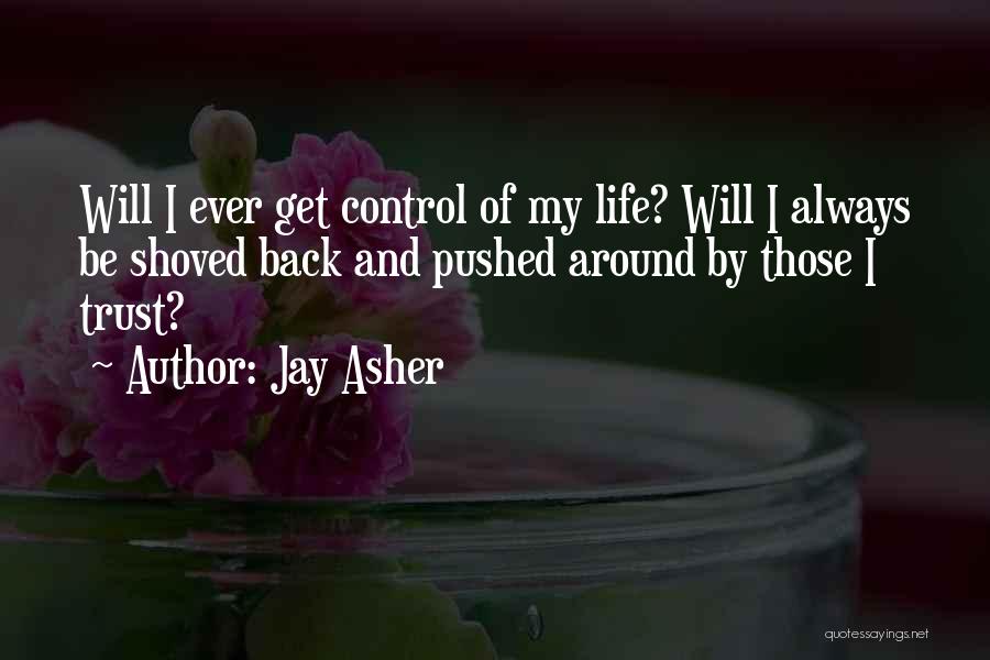 Jay Asher Quotes: Will I Ever Get Control Of My Life? Will I Always Be Shoved Back And Pushed Around By Those I