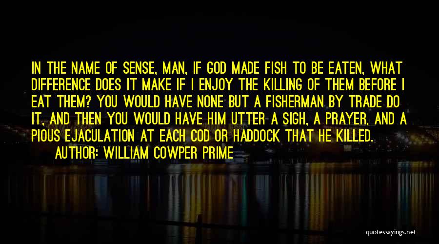 William Cowper Prime Quotes: In The Name Of Sense, Man, If God Made Fish To Be Eaten, What Difference Does It Make If I