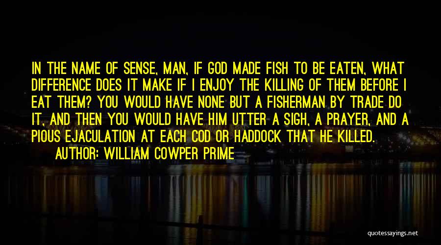 William Cowper Prime Quotes: In The Name Of Sense, Man, If God Made Fish To Be Eaten, What Difference Does It Make If I