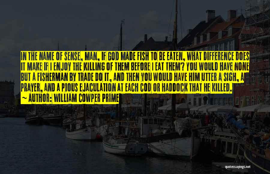 William Cowper Prime Quotes: In The Name Of Sense, Man, If God Made Fish To Be Eaten, What Difference Does It Make If I