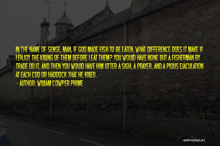 William Cowper Prime Quotes: In The Name Of Sense, Man, If God Made Fish To Be Eaten, What Difference Does It Make If I