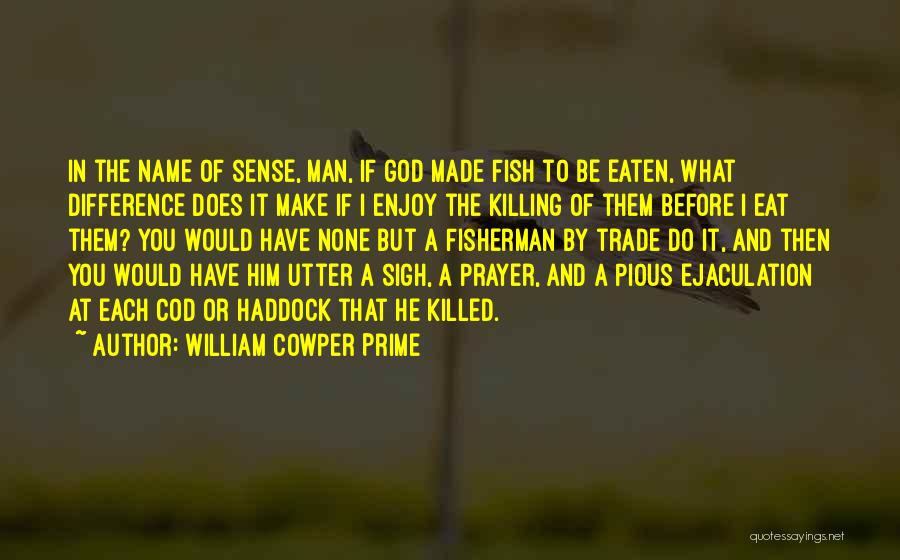 William Cowper Prime Quotes: In The Name Of Sense, Man, If God Made Fish To Be Eaten, What Difference Does It Make If I