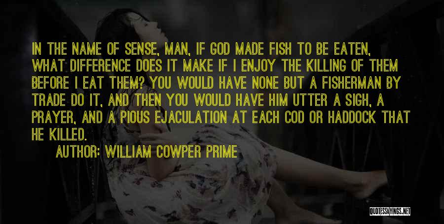 William Cowper Prime Quotes: In The Name Of Sense, Man, If God Made Fish To Be Eaten, What Difference Does It Make If I