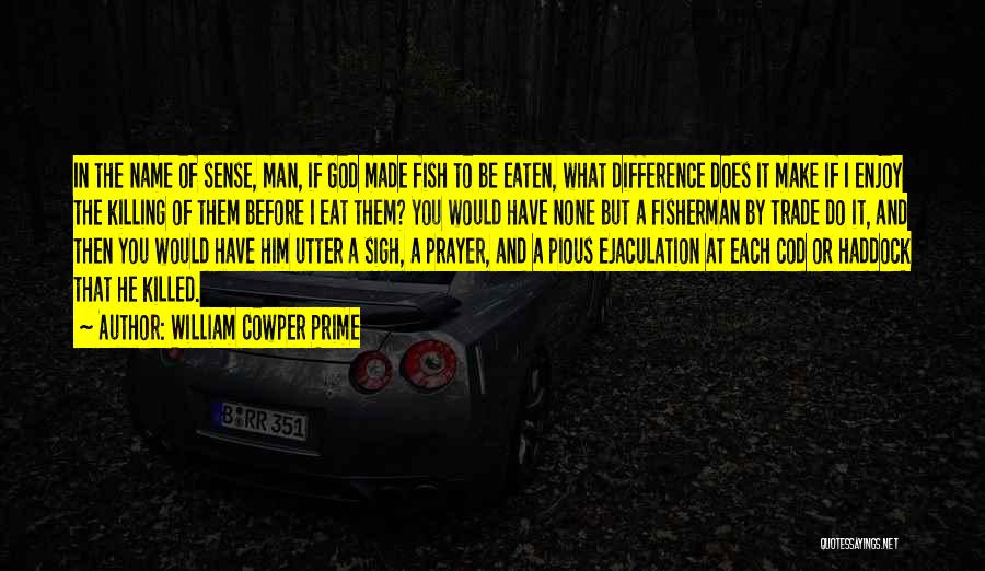 William Cowper Prime Quotes: In The Name Of Sense, Man, If God Made Fish To Be Eaten, What Difference Does It Make If I