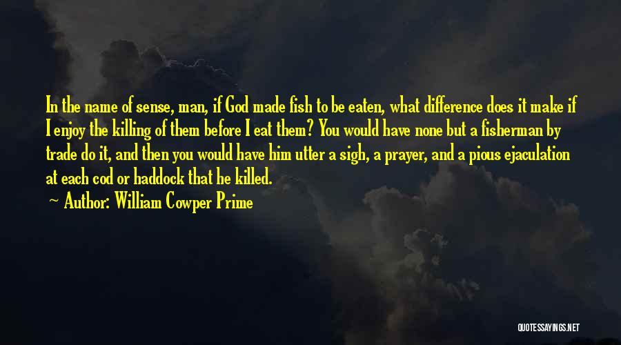 William Cowper Prime Quotes: In The Name Of Sense, Man, If God Made Fish To Be Eaten, What Difference Does It Make If I