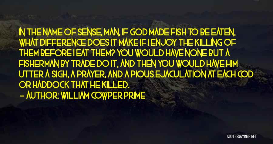 William Cowper Prime Quotes: In The Name Of Sense, Man, If God Made Fish To Be Eaten, What Difference Does It Make If I