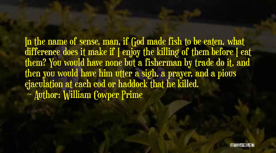 William Cowper Prime Quotes: In The Name Of Sense, Man, If God Made Fish To Be Eaten, What Difference Does It Make If I