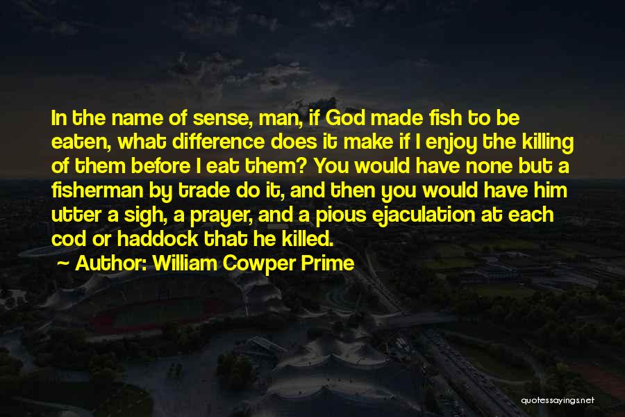 William Cowper Prime Quotes: In The Name Of Sense, Man, If God Made Fish To Be Eaten, What Difference Does It Make If I