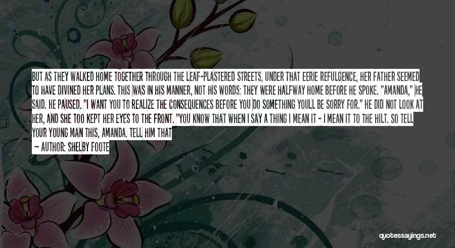 Shelby Foote Quotes: But As They Walked Home Together Through The Leaf-plastered Streets, Under That Eerie Refulgence, Her Father Seemed To Have Divined