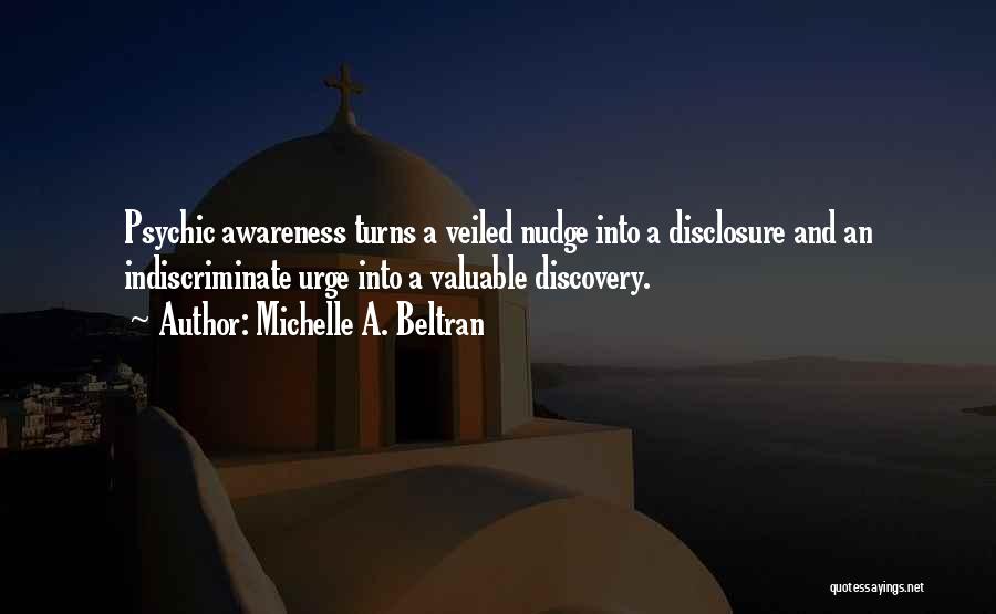 Michelle A. Beltran Quotes: Psychic Awareness Turns A Veiled Nudge Into A Disclosure And An Indiscriminate Urge Into A Valuable Discovery.