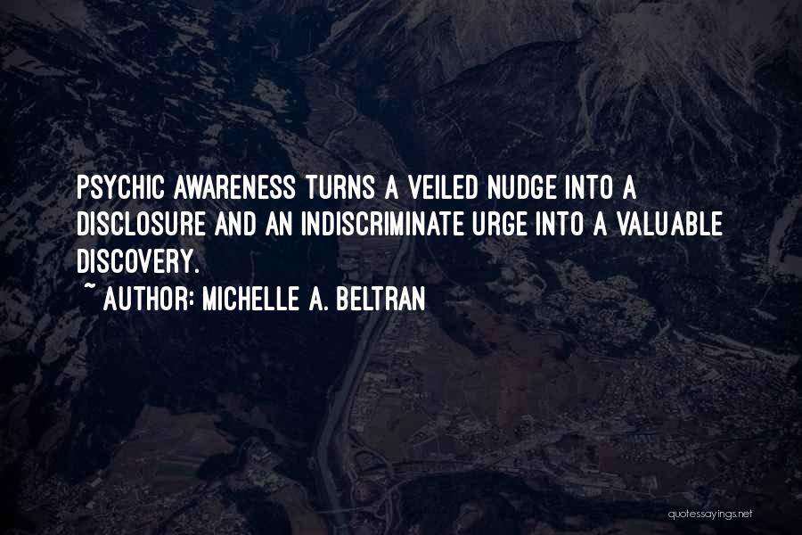 Michelle A. Beltran Quotes: Psychic Awareness Turns A Veiled Nudge Into A Disclosure And An Indiscriminate Urge Into A Valuable Discovery.