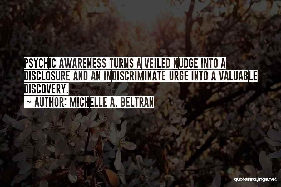 Michelle A. Beltran Quotes: Psychic Awareness Turns A Veiled Nudge Into A Disclosure And An Indiscriminate Urge Into A Valuable Discovery.