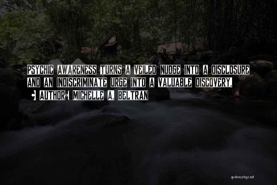 Michelle A. Beltran Quotes: Psychic Awareness Turns A Veiled Nudge Into A Disclosure And An Indiscriminate Urge Into A Valuable Discovery.