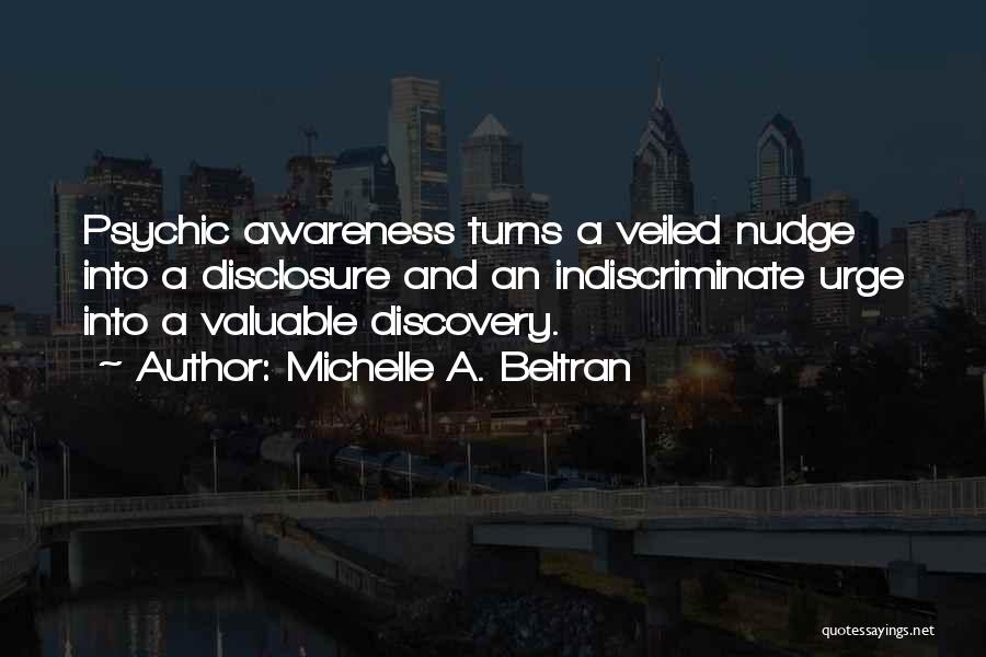 Michelle A. Beltran Quotes: Psychic Awareness Turns A Veiled Nudge Into A Disclosure And An Indiscriminate Urge Into A Valuable Discovery.