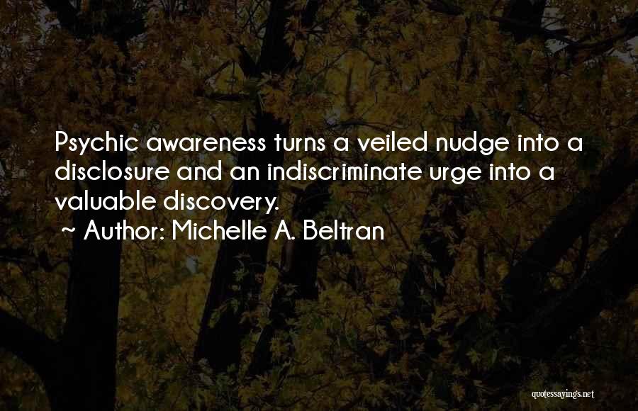 Michelle A. Beltran Quotes: Psychic Awareness Turns A Veiled Nudge Into A Disclosure And An Indiscriminate Urge Into A Valuable Discovery.